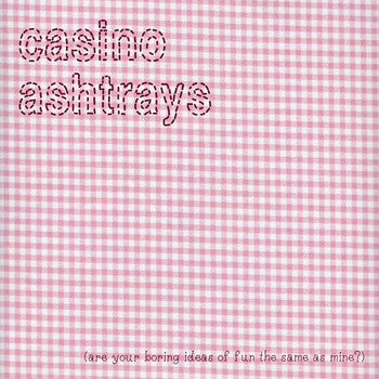The Casino Ashtrays : (Are Your Boring Ideas Of Fun The Same As Mine?) (CD, Comp)